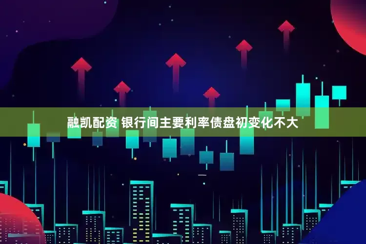 融凯配资 银行间主要利率债盘初变化不大