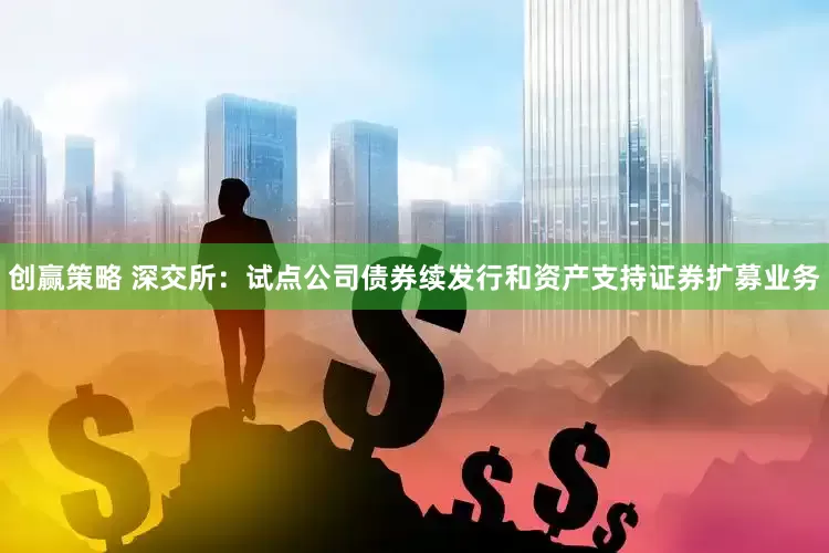 创赢策略 深交所：试点公司债券续发行和资产支持证券扩募业务