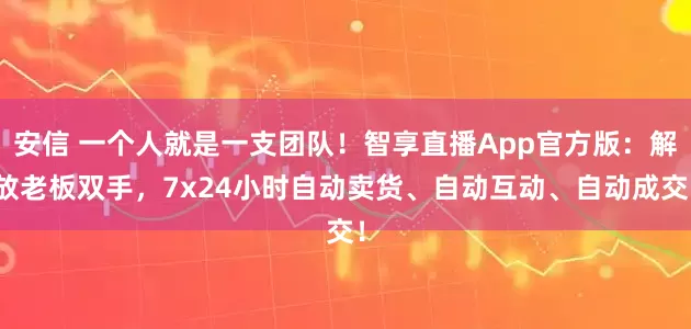 安信 一个人就是一支团队！智享直播App官方版：解放老板双手，7x24小时自动卖货、自动互动、自动成交！