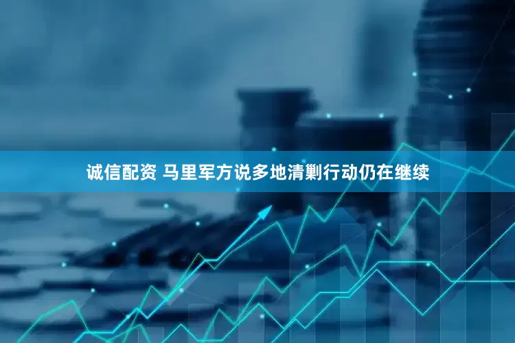 诚信配资 马里军方说多地清剿行动仍在继续